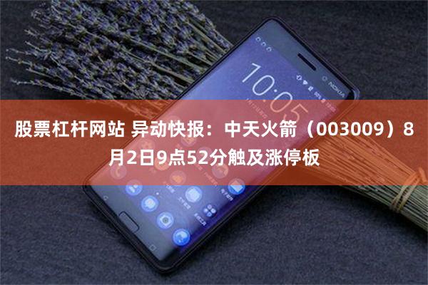 股票杠杆网站 异动快报:中天火箭(003009)8月2日9点52分触及涨停板