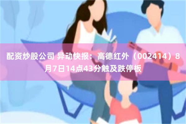 配资炒股公司 异动快报:高德红外(002414)8月7日14点43分触及跌停板