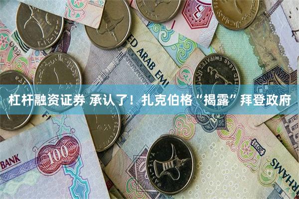 杠杆融资证券 承认了!扎克伯格“揭露”拜登政府