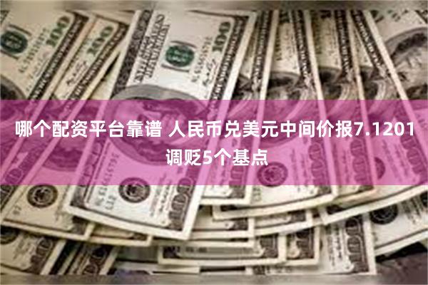 哪个配资平台靠谱 人民币兑美元中间价报7.1201 调贬5个基点