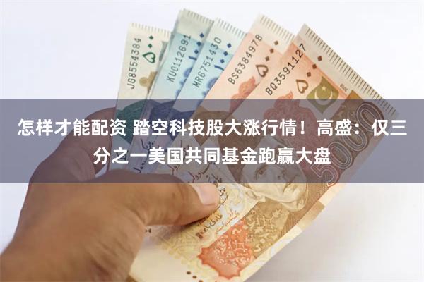 怎样才能配资 踏空科技股大涨行情!高盛:仅三分之一美国共同基金跑赢大盘