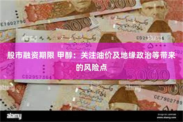 股市融资期限 甲醇:关注油价及地缘政治等带来的风险点