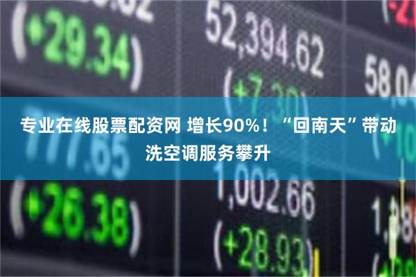 专业在线股票配资网 增长90%！“回南天”带动洗空调服务攀升