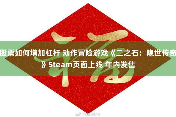 股票如何增加杠杆 动作冒险游戏《二之石：隐世传奇》Steam页面上线 年内发售