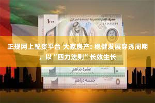 正规网上配资平台 大家房产: 稳健发展穿透周期，以“四力法则”长效生长