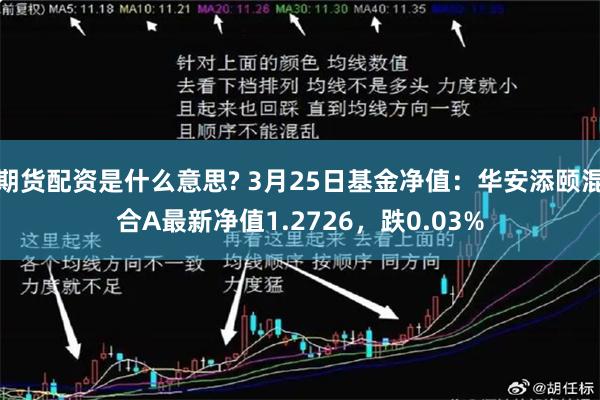 期货配资是什么意思? 3月25日基金净值：华安添颐混合A最新净值1.2726，跌0.03%
