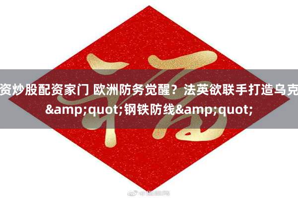 配资炒股配资家门 欧洲防务觉醒？法英欲联手打造乌克兰&quot;钢铁防线&quot;