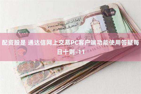 配资股是 通达信网上交易PC客户端功能使用答疑每日十则-11