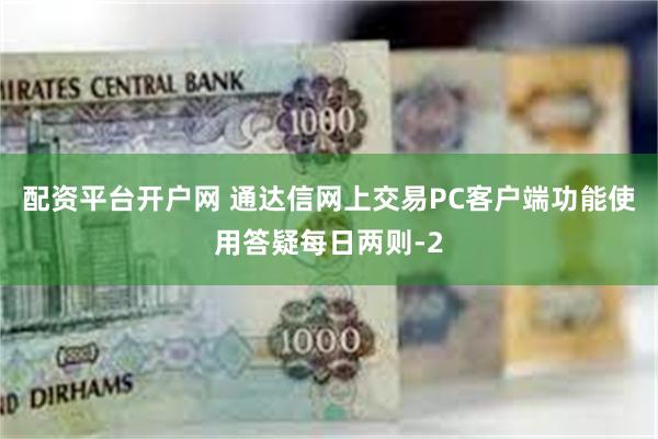 配资平台开户网 通达信网上交易PC客户端功能使用答疑每日两则-2