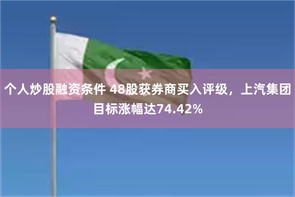 个人炒股融资条件 48股获券商买入评级，上汽集团目标涨幅达74.42%