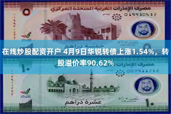 在线炒股配资开户 4月9日华锐转债上涨1.54%，转股溢价率90.62%