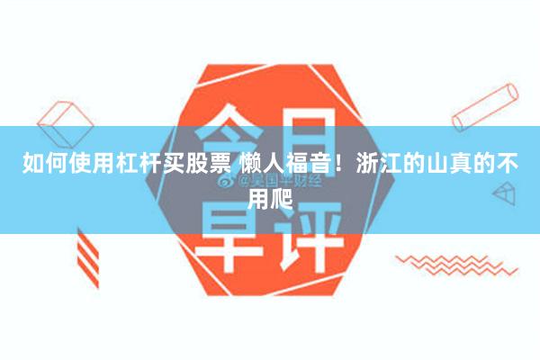 如何使用杠杆买股票 懒人福音！浙江的山真的不用爬