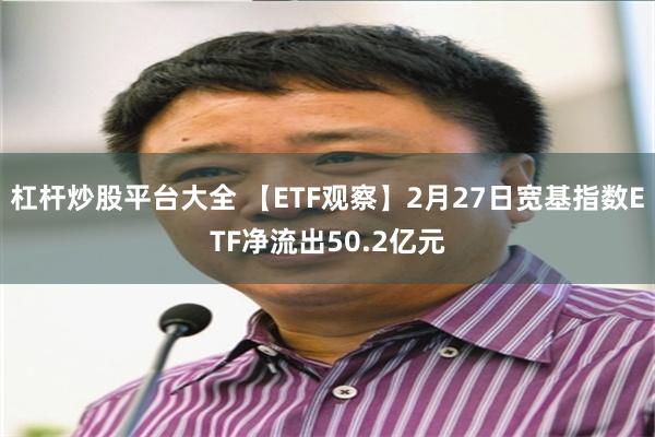 杠杆炒股平台大全 【ETF观察】2月27日宽基指数ETF净流出50.2亿元
