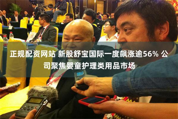 正规配资网站 新股舒宝国际一度飙涨逾56% 公司聚焦婴童护理类用品市场