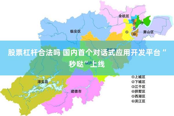 股票杠杆合法吗 国内首个对话式应用开发平台“秒哒”上线