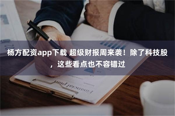 杨方配资app下载 超级财报周来袭！除了科技股，这些看点也不容错过