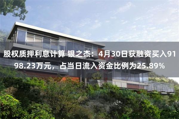 股权质押利息计算 银之杰：4月30日获融资买入9198.23万元，占当日流入资金比例为25.89%