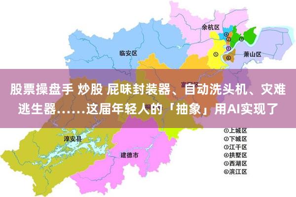 股票操盘手 炒股 屁味封装器、自动洗头机、灾难逃生器……这届年轻人的「抽象」用AI实现了