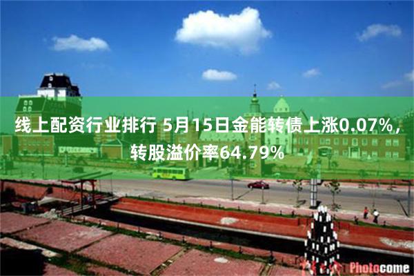 线上配资行业排行 5月15日金能转债上涨0.07%,转股溢价率64.79%