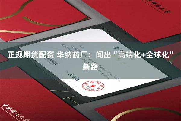 正规期货配资 华纳药厂：闯出“高端化+全球化”新路