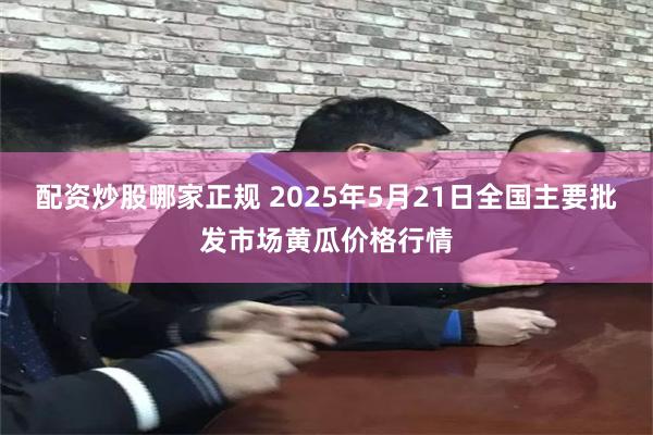 配资炒股哪家正规 2025年5月21日全国主要批发市场黄瓜价格行情