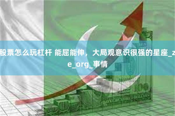 股票怎么玩杠杆 能屈能伸，大局观意识很强的星座_ze_org_事情
