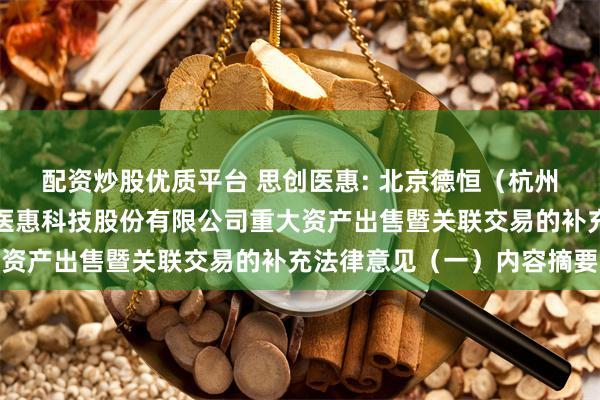 配资炒股优质平台 思创医惠: 北京德恒(杭州)律师事务所关于思创医惠科技股份有限公司重大资产出售暨关联交易的补充法律意见(一)内容摘要