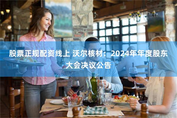 股票正规配资线上 沃尔核材：2024年年度股东大会决议公告