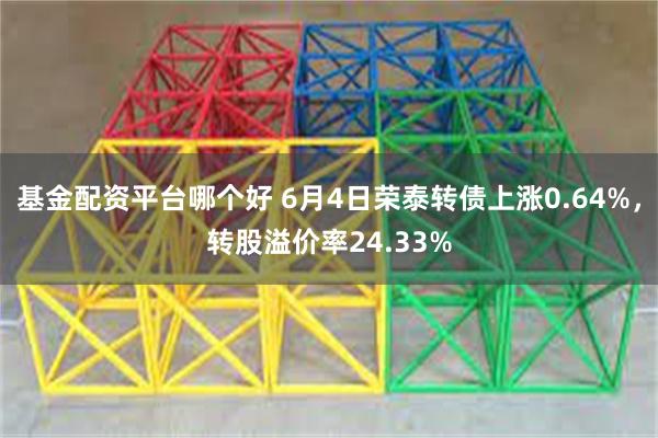 基金配资平台哪个好 6月4日荣泰转债上涨0.64%,转股溢价率24.33%