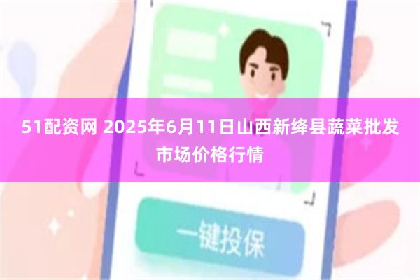 51配资网 2025年6月11日山西新绛县蔬菜批发市场价格行情