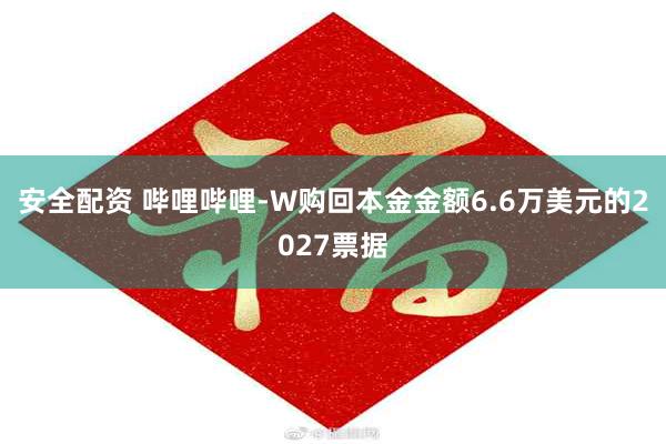 安全配资 哔哩哔哩-W购回本金金额6.6万美元的2027票据