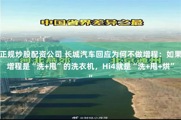 正规炒股配资公司 长城汽车回应为何不做增程：如果增程是“洗+甩”的洗衣机，Hi4就是“洗+甩+烘”