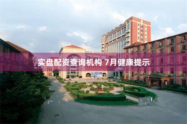实盘配资查询机构 7月健康提示